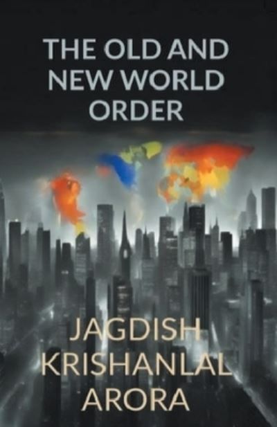 The Old and New World Order By Jagdish Krishanlal Arora 9798223885474