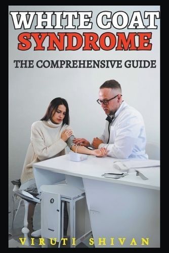 White Coat Syndrome - The Comprehensive Guide By Shivan 9798224342198