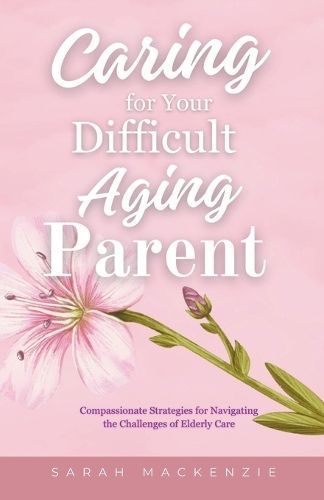Caring for Your Difficult Aging Parent By Sarah MacKenzie (Paperback)