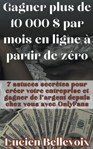 Gagner Plus De 10 000 $ Par Mois En Ligne À Partir De Zéro 7 Astuces Secrètes Pour Créer Votre Entreprise Et Gagner De L'argent Depuis Chez ...