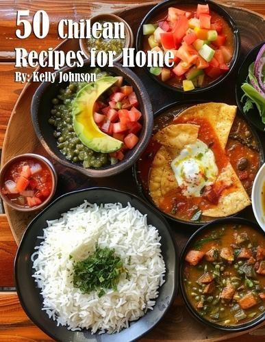 50 Chilean Dinner Recipes for Home By Kelly Johnson 9798330227587