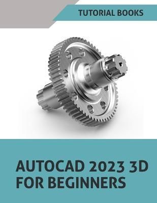 AutoCAD 2023 3D For Beginners By T Kishore 9798353832614 (Paperback)