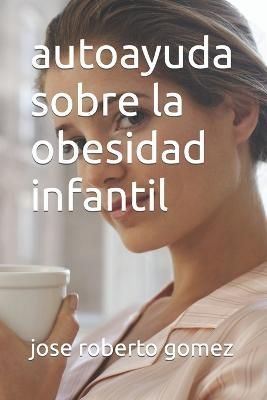 Autoayuda Sobre La Obesidad Infantil By Jose Roberto Gomez (Paperback)
