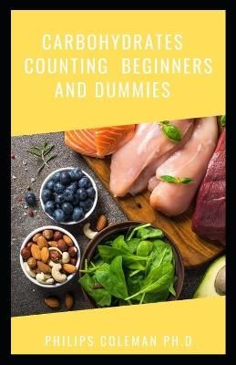 Carbohydrates Counting Beginners and Dummies By Philips Coleman Ph D