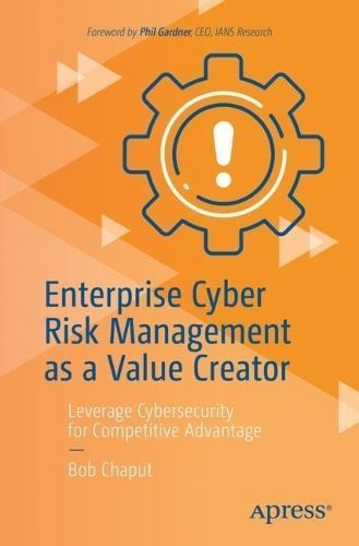 Enterprise Cyber Risk Management as a Value Creator By Bob Chaput