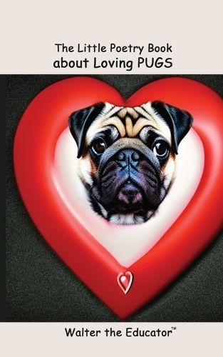 The Little Poetry Book About Loving Pugs By Walter the Educator