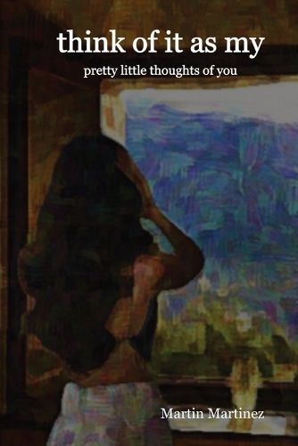 Think of It as My Pretty Little Thoughts of You By Martin Martinez