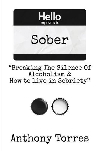 Hello My Name Is Sober "Breaking The Silence of Alcoholism & How to Live in Sobriety"