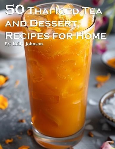 50 Thai Iced Tea and Dessert Recipes for Home By Kelly Johnson