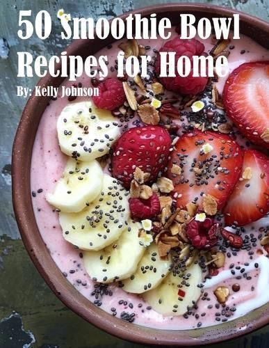 50 Smoothie Bowl Recipes for Home By Kelly Johnson 9798869332356