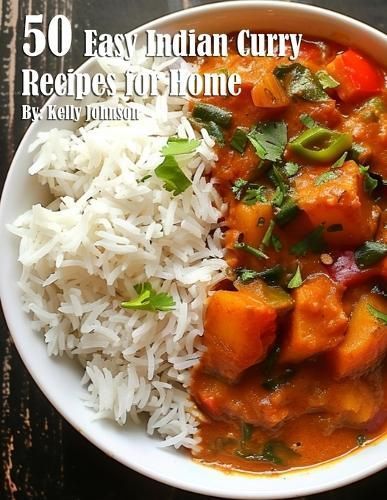 50 Easy Indian Curry Recipes for Home By Kelly Johnson 9798869369833