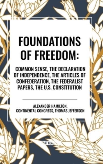 Foundations of Freedom: Common Sense, the Declaration of Independence, the Articles of Confederation, the Federalist Papers, the U.S. Constitution