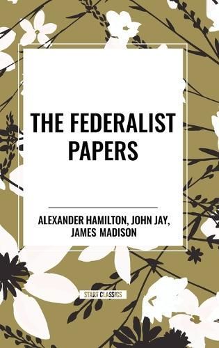 The Federalist Papers By Alexander Hamilton, James Madison, John Jay