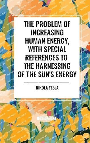 The Problem of Increasing Human Energy, With Special References to the Harnessing of the Sun's Energy