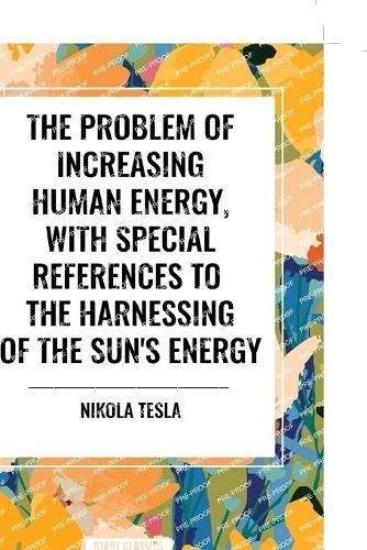 The Problem of Increasing Human Energy, With Special References to the Harnessing of the Sun's Energy