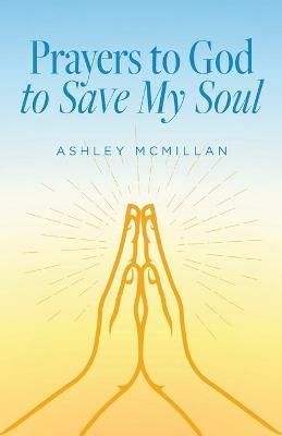 Prayers to God to Save My Soul By Ashley McMillan 9798885900409