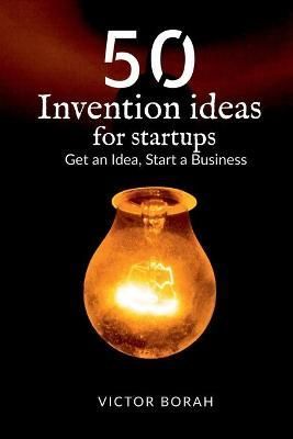 50 Invention Ideas for Startups : Get an idea, start a business