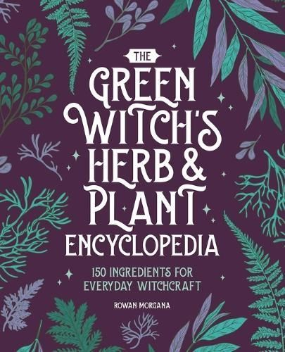 The Green Witch's Herb and Plant Encyclopedia By Rowan Morgana