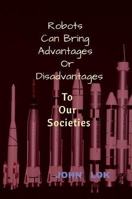 Robots Can Bring Advantages Or Disadvantages By John Lok 9798887491592