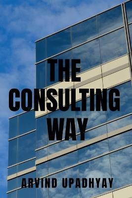 The Consulting Way By Arvind Upadhyay 9798887495033 (Paperback)