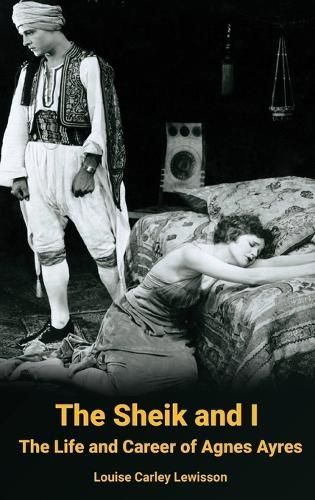 Sheik and I - The Life and Career of Agnes Ayres (hardback) (Hardback)
