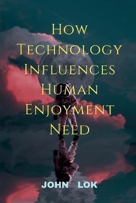 How Technology Influences Human Enjoyment Need By John Lok (Paperback)