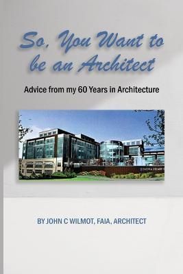 So, You Want to Be an Architect By John C Wilmot Faia Architect