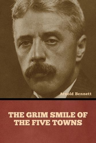 The Grim Smile of the Five Towns By Arnold Bennett 9798888308004