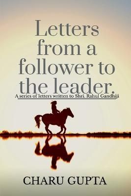 Letters from a Follower, Charu Gupta, to the Leader, 'Mr. Rahul Gandhi'.