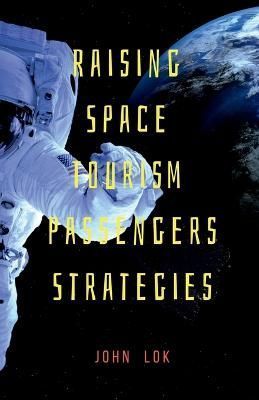 Raising Space Tourism Passengers Strategies By John Lok 9798888497098