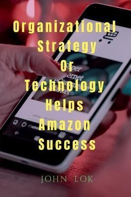 Organizational Strategy Or Technology Helps Amazon Success By Lok John