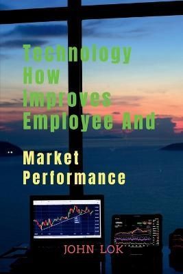 Technology How Improves Employee And By John Lok 9798888837917