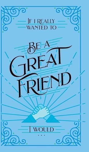 If I Really Wanted to Be a Great Friend, I Would . . . 9798888981061