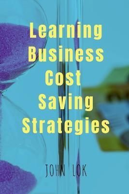 Learning Business Cost Saving Strategies By John Lok 9798889515449
