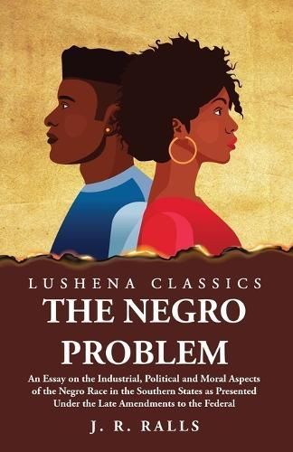 Negro Problem An Essay on the Industrial, Political and Moral Aspects of the Negro Race in the Southern States