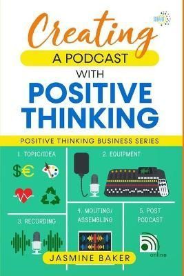 Creating a Podcast with Positive Thinking By Baker 9798985199437