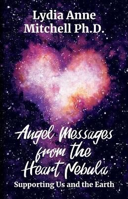 Angel Messages from the Heart Nebula By Lydia Anne Mitchell