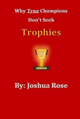 Why True Champions Don't Seek Trophies By Joshua Rose 9798985666120