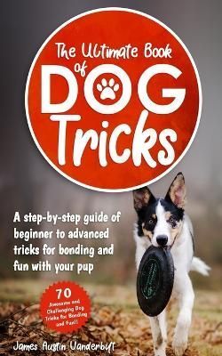 The Ultimate Book of Dog Tricks By James Austin Vanderbilt (Paperback)