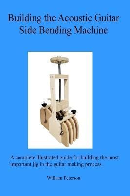 Building the Acoustic Guitar Side Bending Machine 9798985906523