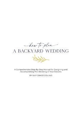 How to Plan a Backyard Wedding By Amy Grace Collins 9798985997958