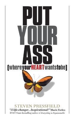 Put Your Ass Where Your Heart Wants to Be By Pressfield, Steven