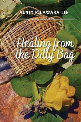 Healing from the Dilly Bag By Bilawara Lee 9798986491837 (Paperback)