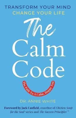 The Calm Code By Annie White (author), Jack Canfield (foreword)