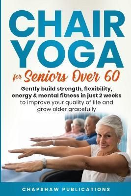 Chair Yoga For Seniors Over 60 By Chapshaw Publications 9798987206034