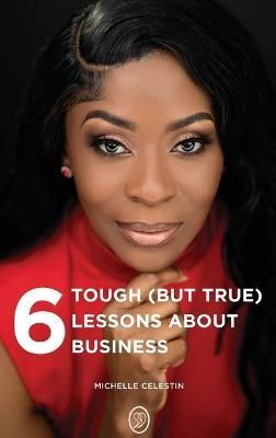 6 Tough (But True) Lessons About Bussiness By Michelle Celestin