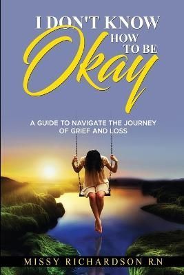 I Don't Know How to Be Okay By Missy Richardson 9798987298503