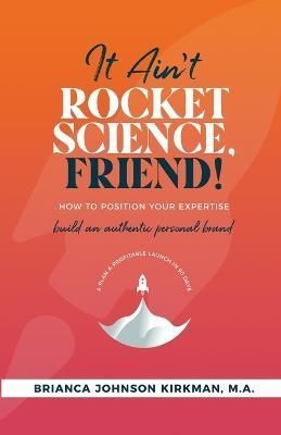 It Ain't Rocket Science, Friend! By Brianca Johnson Kirkman