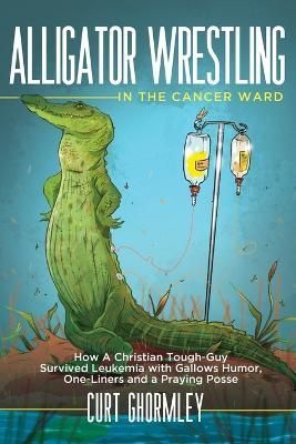 Alligator Wrestling in the Cancer Ward By Curt Ghormley 9798987588406