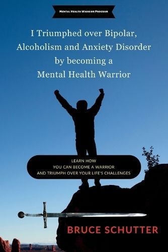 I triumphed over Bipolar, Alcoholism and Anxiety Disorder by becoming a Mental Health Warrior